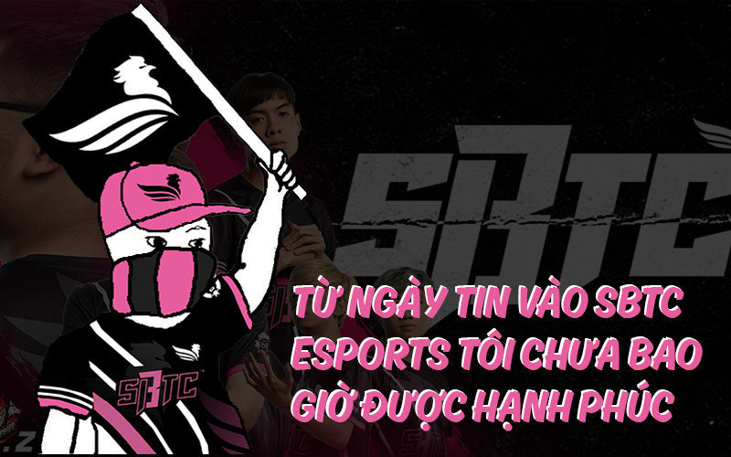 "Từ ngày tin vào SBTC Esports tôi chưa bao giờ được hạnh phúc"